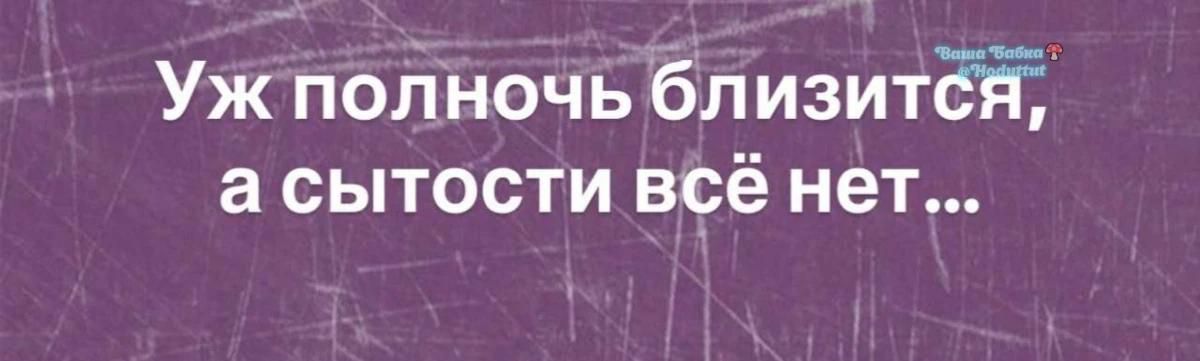 Уж полночь близится, а сытости всё нет...