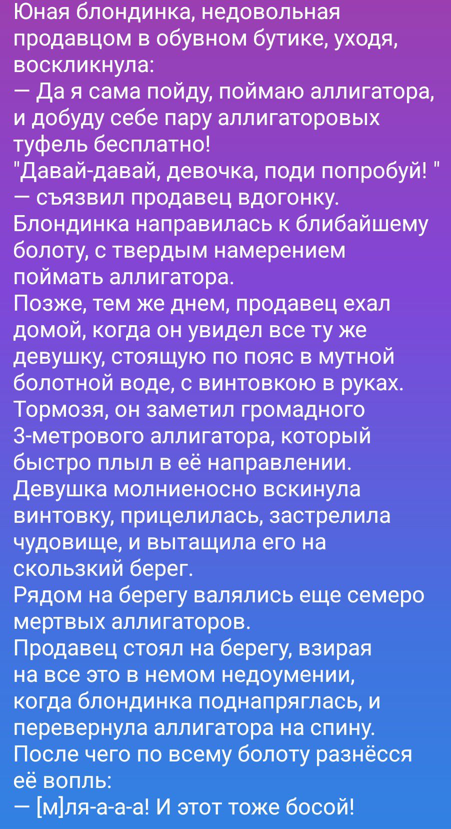 Юная блондинка, недовольная продавцом в обувном бутике, уходя, воскликнула: — Да я сама пойду, поймаю аллигатора, и добуду себе пару аллигаторовых туфель бесплатно! 