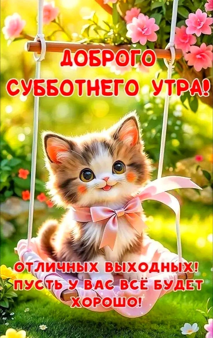 ДОБРОГО СУББОТНЕГО УТРА! ОТЛИЧНЫХ ВЫХОДНЫХ! ПУСТЬ У ВАС ВСЁ БУДЕТ ХОРОШО!