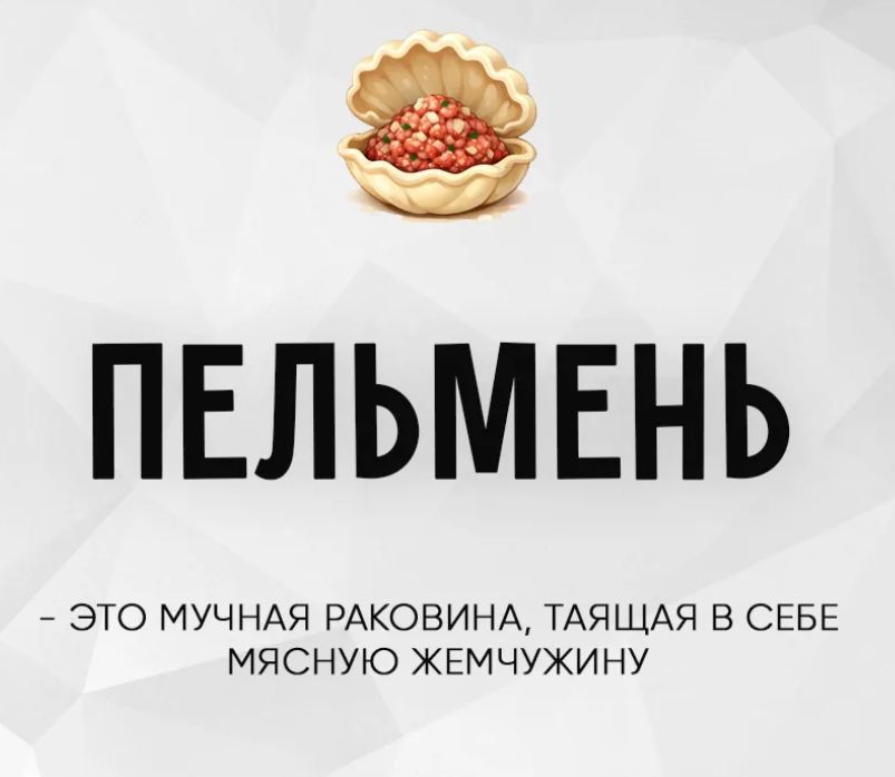 ПЕЛЬМЕНЬ - ЭТО МУЧНАЯ РАКОВИНА, ТАЯЩАЯ В СЕБЕ МЯСНУЮ ЖЕМЧУЖИНУ