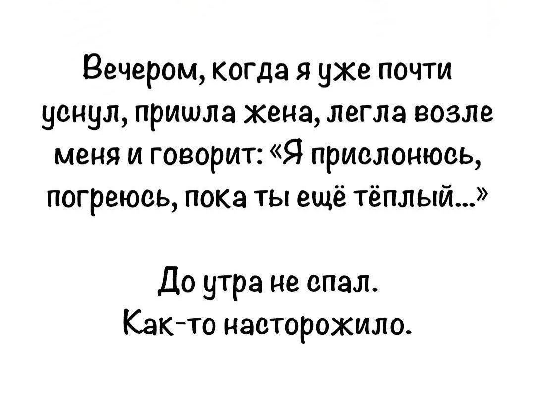 Вечером, когда я уже почти уснул, пришла жена, легла возле меня и говорит: «Я прислонюсь, погреюсь, пока ты ещё тёплый...» До утра не спал. Как-то насторожило.