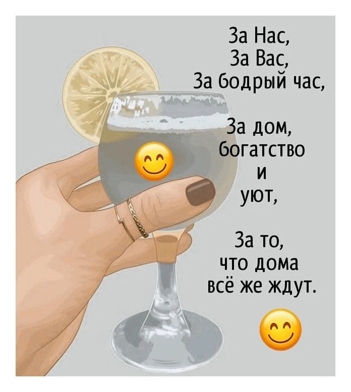 За Нас, За Вас, За бодрый час, За дом, богатство и уют, За то, что дома всё же ждут.