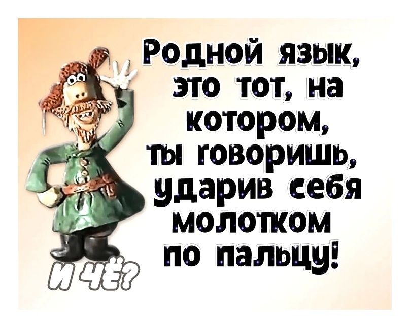 Родной язык, это тот, на котором, ты говоришь, ударив себя молотком по пальцу! И чё?