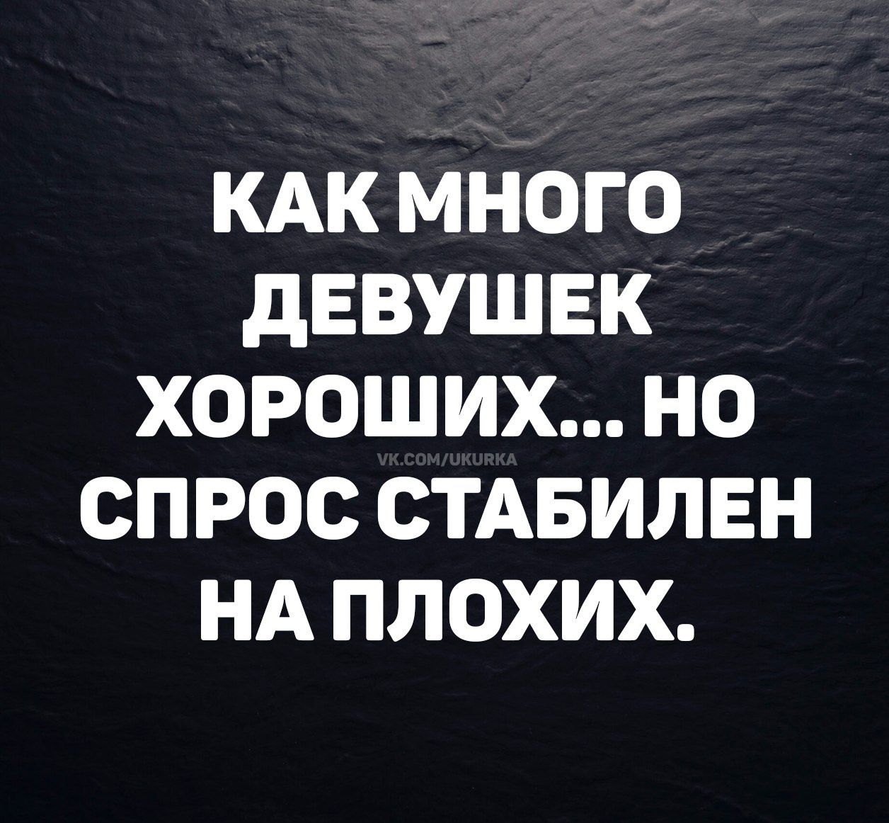 КАК МНОГО ДЕВУШЕК ХОРОШИХ... НО СПРОС СТАБИЛЕН НА ПЛОХИХ.