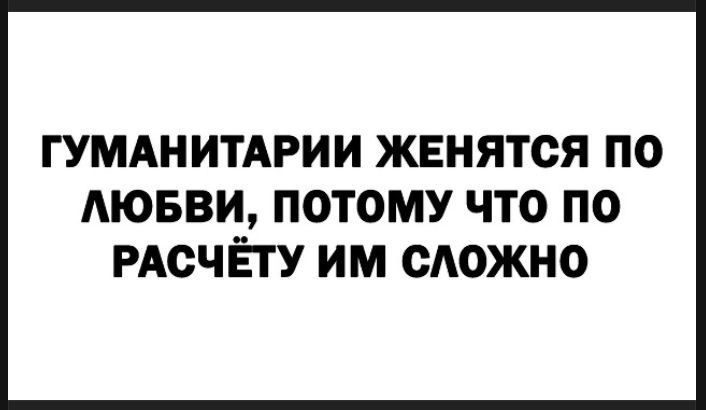 ГУМАНИТАРИИ ЖЕНЯТСЯ ПО ЛЮБВИ, ПОТОМУ ЧТО ПО РАСЧЁТУ ИМ СЛОЖНО