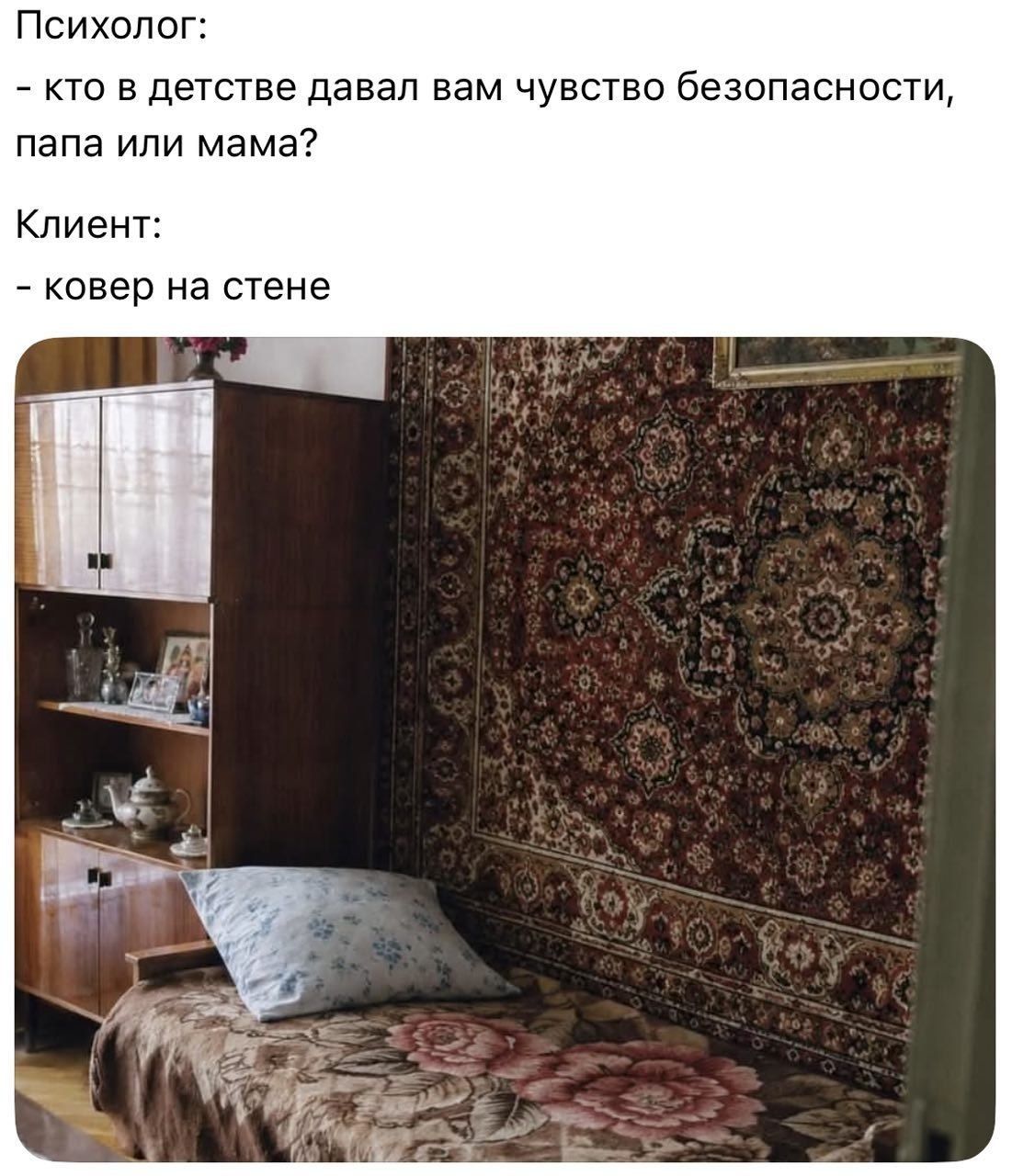 Психолог: - кто в детстве давал вам чувство безопасности, папа или мама? Клиент: - ковер на стене