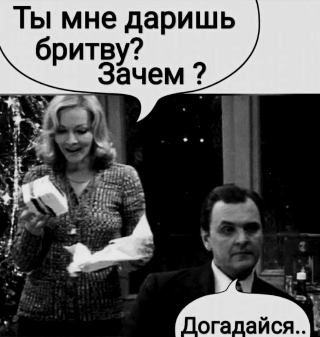 Ты мне даришь бритву? Зачем? Догадайся..