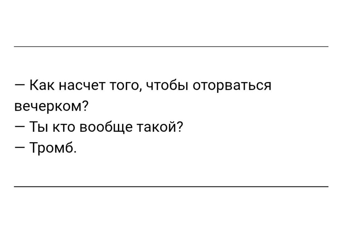Как насчет того, чтобы оторваться вечерком? Ты кто вообще такой? Тромб.