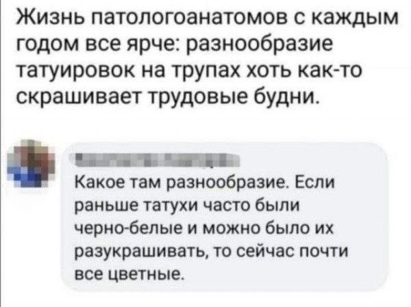 Жизнь патологоанатомов с каждым годом все ярче: разнообразие татуировок на трупах хоть как-то скрашивает трудовые будни. Какое там разнообразие. Если раньше татухи часто были черно-белые и можно было их разукрашивать, то сейчас почти все цветные.