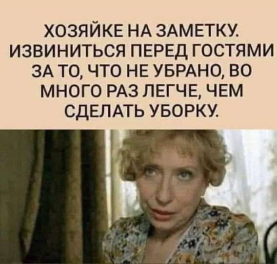 ХОЗЯЙКЕ НА ЗАМЕТКУ. ИЗВИНИТЬСЯ ПЕРЕД ГОСТЯМИ ЗА ТО, ЧТО НЕ УБРАНО, ВО МНОГО РАЗ ЛЕГЧЕ, ЧЕМ СДЕЛАТЬ УБОРКУ.