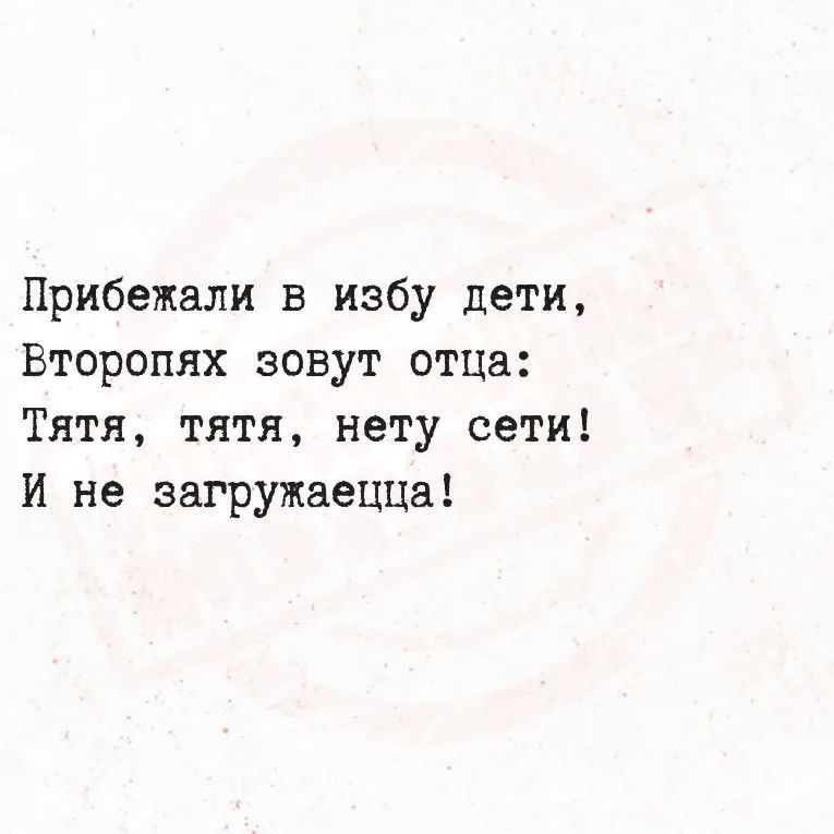Прибежали в избу дети,
Второпях зовут отца:
Тятя, тятя, нету сети!
И не загружаеццо!