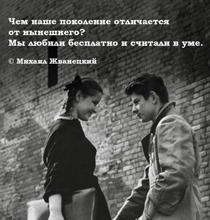 Чем наше поколение отличается от нынешнего? Мы любили бесплатно и считали в уме. © Михаил Жванецкий
