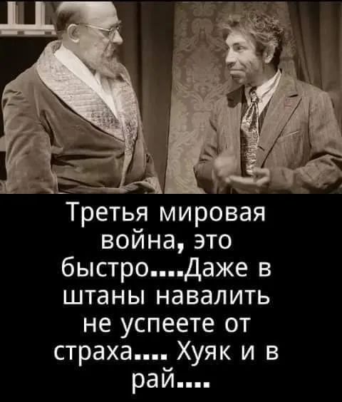 Третья мировая война, это быстро....Даже в штаны навалить не успеете от страха....Хуяк и в рай....