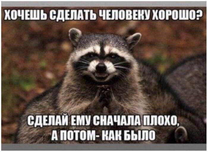 ХОЧЕШЬ СДЕЛАТЬ ЧЕЛОВЕКУ ХОРОШО? СДЕЛАЙ ЕМУ СНАЧАЛА ПЛОХО, А ПОТОМ- КАК БЫЛО