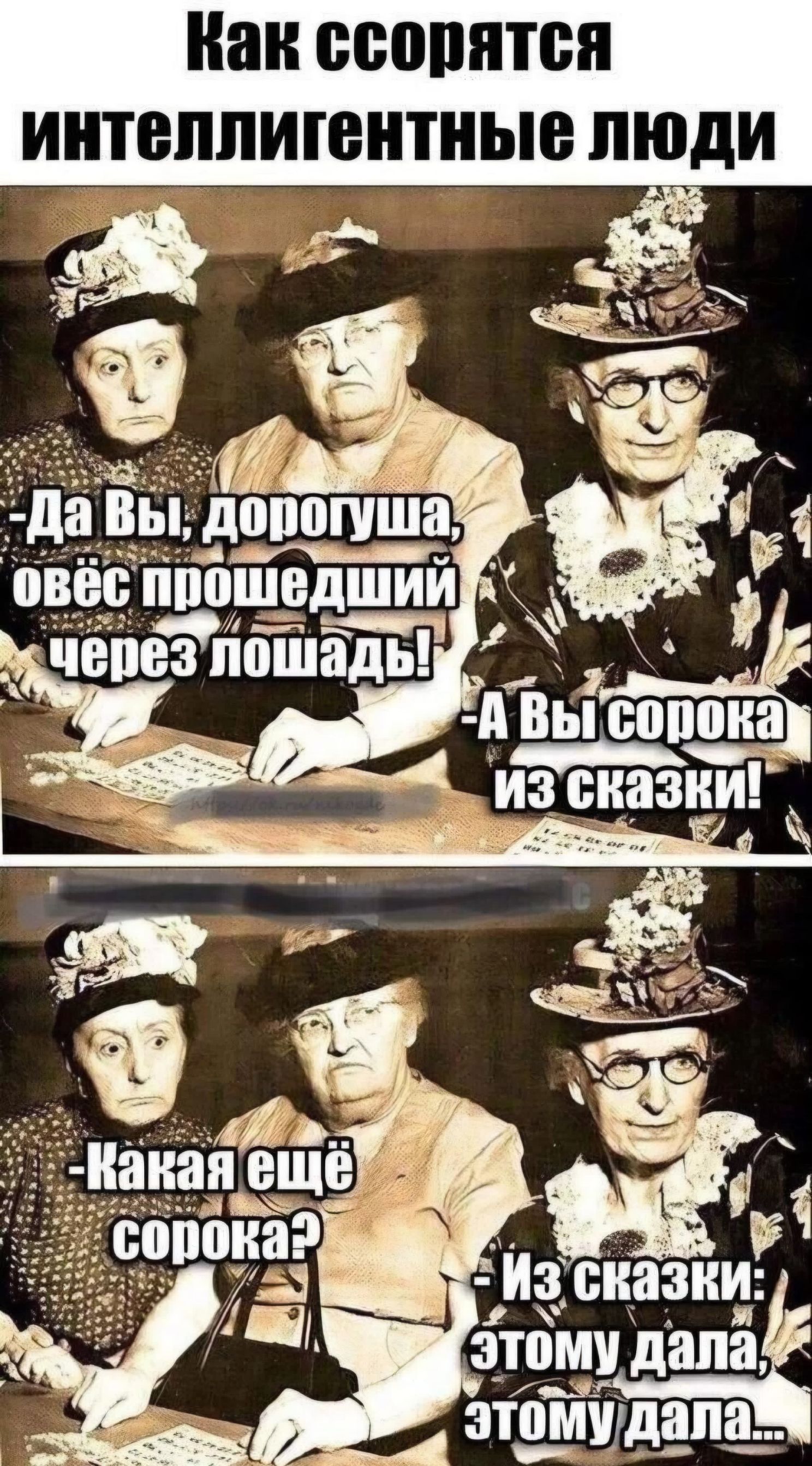 Как ссорятся интеллигентные люди. -Да Вы, дорогуша, овёс прошедший через лошадь! -А Вы сорока из сказки! -Какая ещё сорока? -Из сказки: этому дала, этому дала...