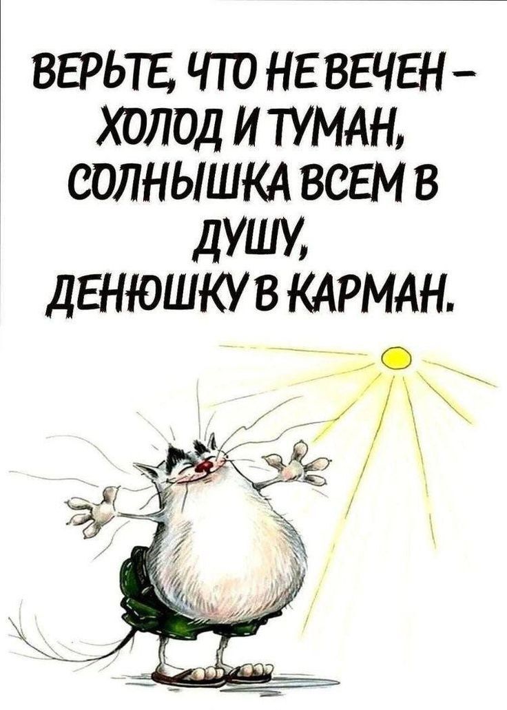 ВЕРЬТЕ, ЧТО НЕ ВЕЧЕН - ХОЛОД И ТУМАН, СОЛНЫШКА ВСЕМ В ДУШУ, ДЕНЮШКУ В КАРМАН.