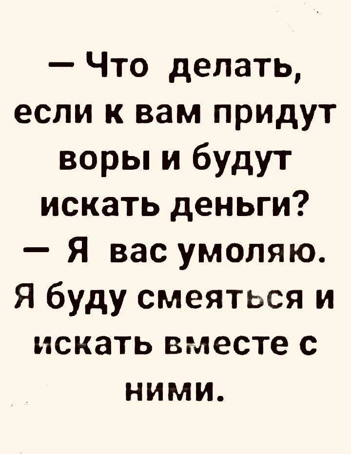 — Что делать, если к вам придут воры и будут искать деньги? — Я вас умоляю. Я буду смеяться и искать вместе с ними.
