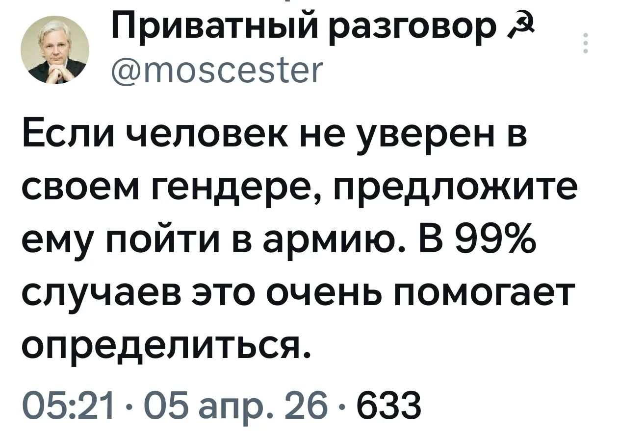 Приватный разговор @moscester Если человек не уверен в своем гендере, предложите ему пойти в армию. В 99% случаев это очень помогает определиться. 05:21 · 05 апр. 26 · 633
