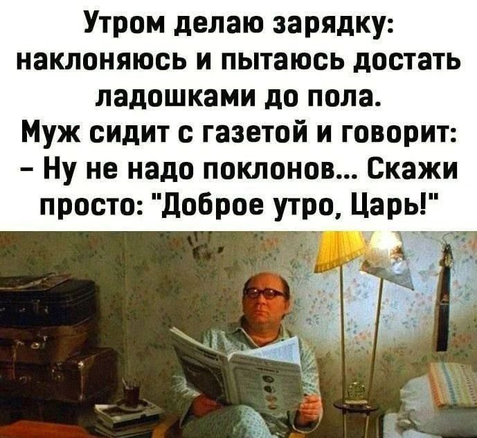 Утром делаю зарядку: наклоняюсь и пытаюсь достать ладошками до пола. Муж сидит с газетой и говорит: - Ну не надо поклонов... Скажи просто: 
