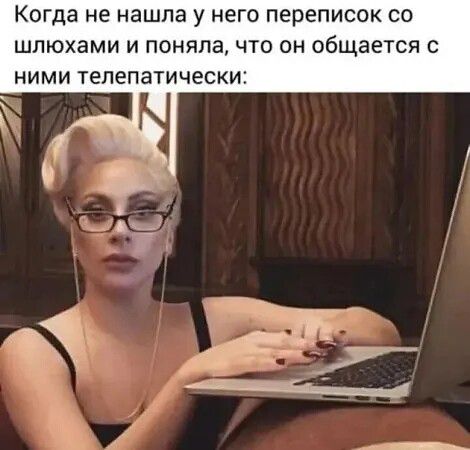 Когда не нашла у него переписок со шлюхами и поняла, что он общается с ними телепатически: