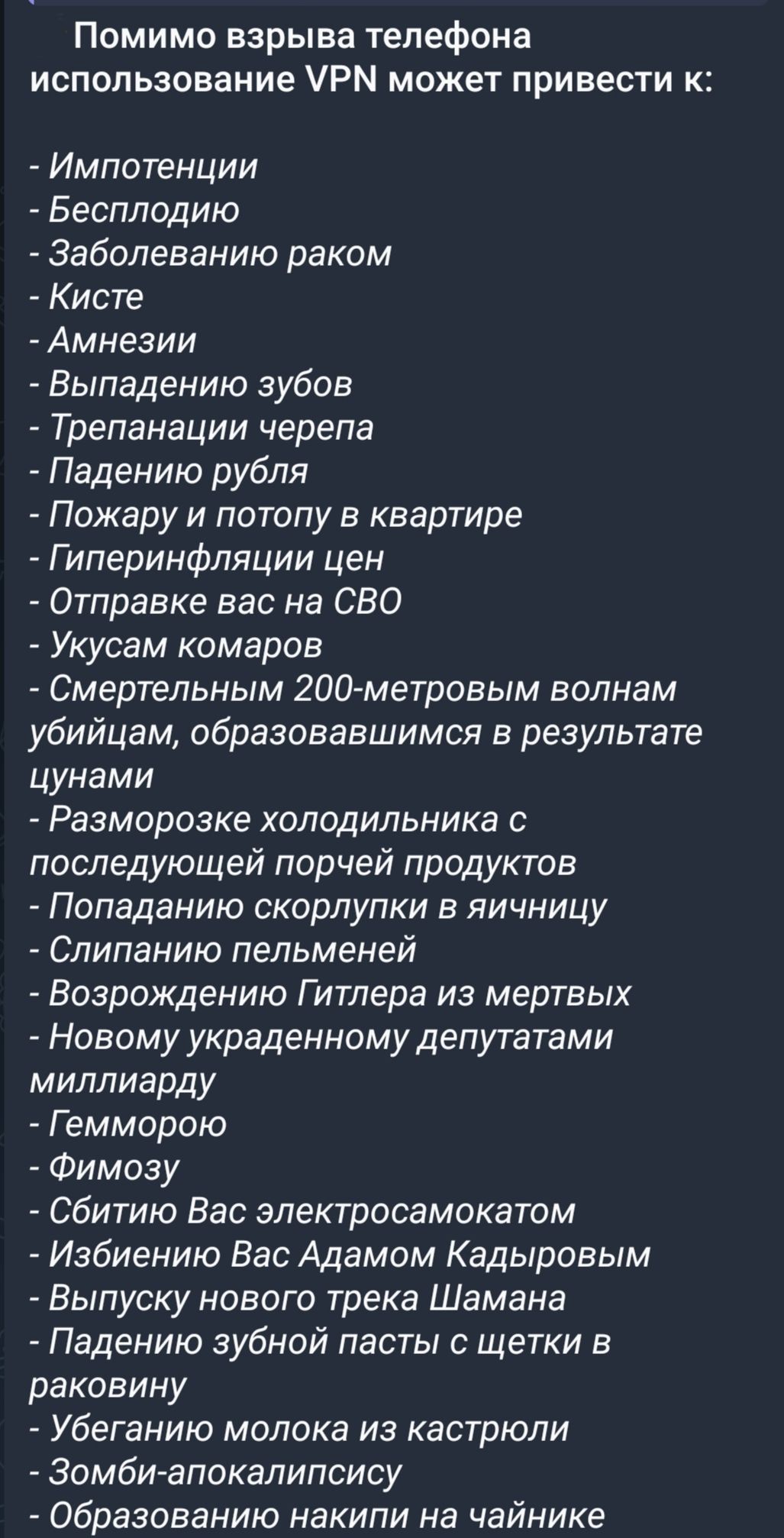 Помимо взрыва телефона использование VPN может привести к: - Импотенции - Бесплодию - Заболеванию раком - Кисте - Амнезии - Выпадению зубов - Трепанации черепа - Падению рубля - Пожару и потопу в квартире - Гиперинфляции цен - Отправке вас на СВО - Укусам комаров - Смертельным 200-метровым волнам убийцам, образовавшимся в результате цунами -