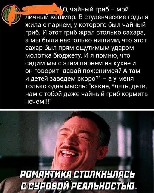 О, чайный гриб – мой личный кошмар. В студенческие годы я жила с парнем, у которого был чайный гриб. И этот гриб жрал столько сахара, а мы были настолько нищими, что этот сахар был прям ощутимым ударом молотка бюджету. И я помню, что сидим мы с этим парнем на кухне и он говорит 