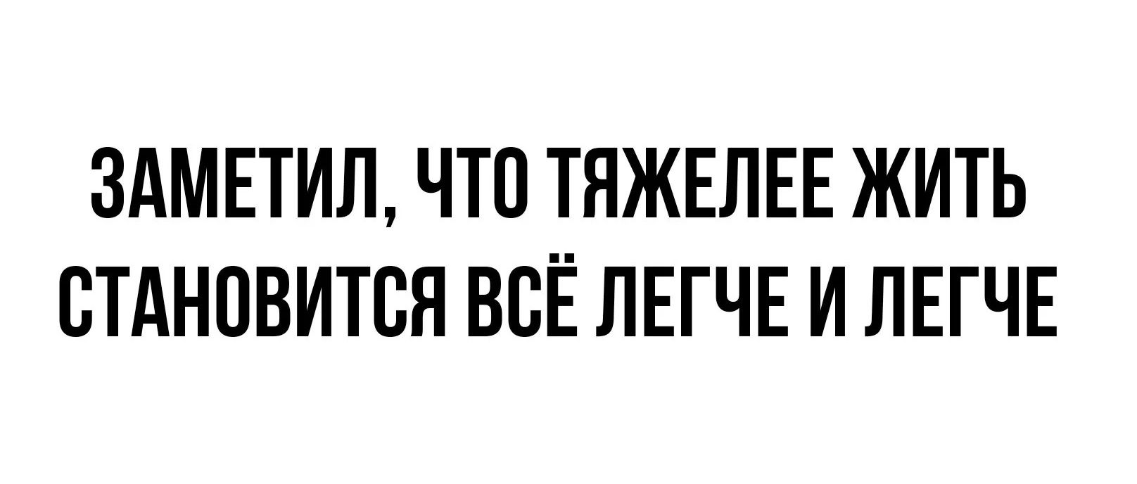 ЗАМЕТИЛ, ЧТО ТЯЖЕЛЕЕ ЖИТЬ СТАНОВИТСЯ ВСЁ ЛЕГЧЕ И ЛЕГЧЕ