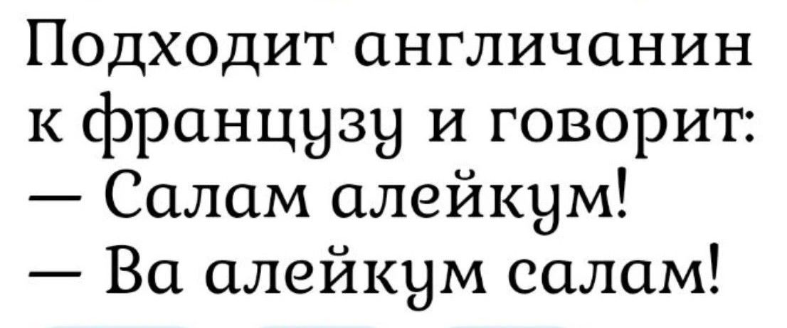 Подходит англичанин к французу и говорит: – Салам алейкум! – Ва алейкум салам!
