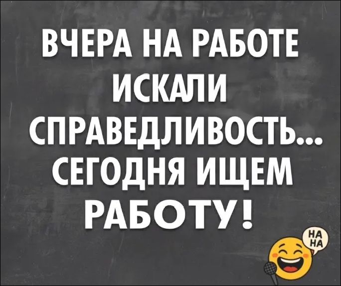 Вчера на работе искали справедливость... Сегодня ищем работу!