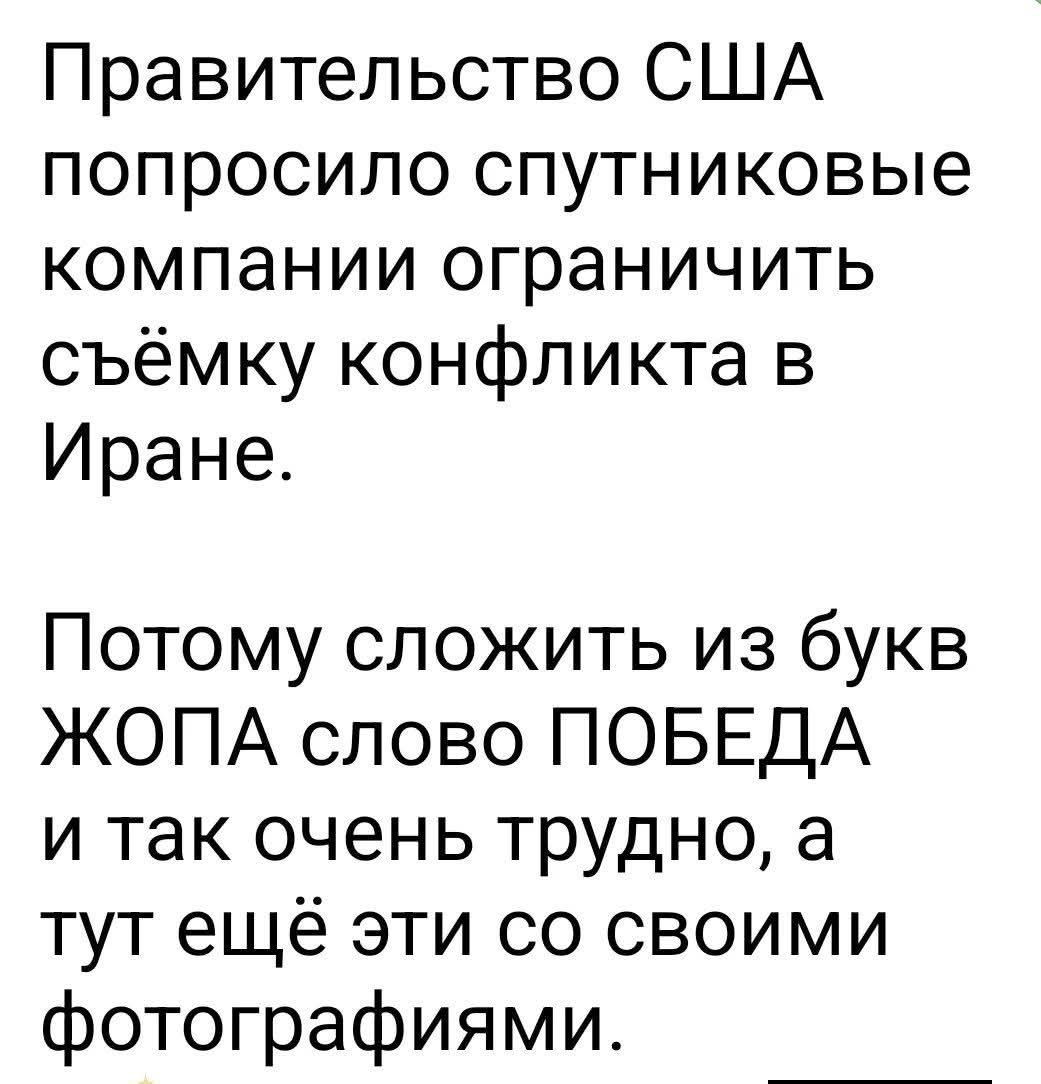 Правительство США попросило спутниковые компании ограничить съёмку конфликта в Иране. Потому сложить из букв ЖОПА слово ПОБЕДА и так очень трудно, а тут ещё эти со своими фотографиями.