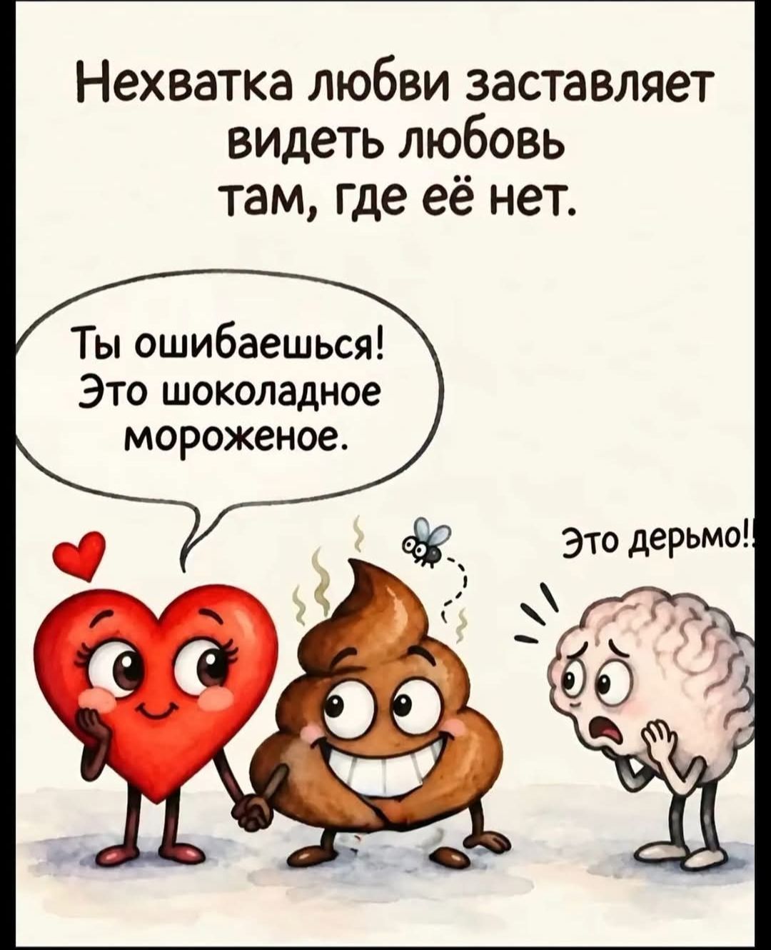 Нехватка любви заставляет видеть любовь там, где её нет. Ты ошибаешься! Это шоколадное мороженое. Это дерьмо!!