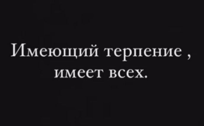 Имеющий терпение, имеет всех.