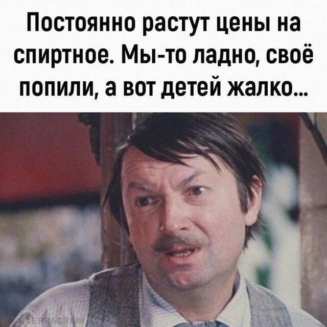 Постоянно растут цены на спиртное. Мы-то ладно, своё попили, а вот детей жалко...