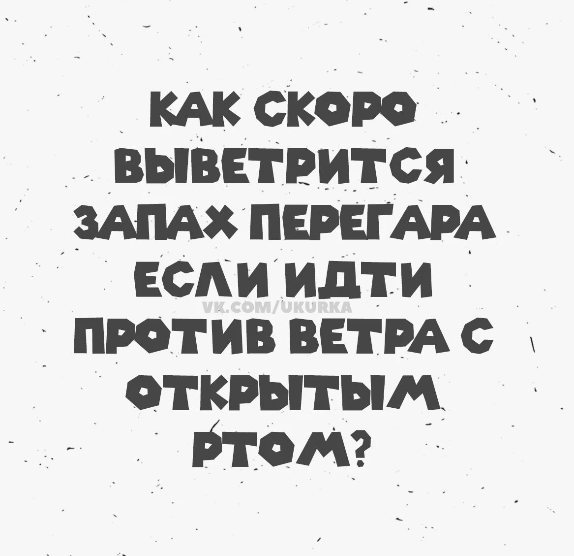 КАК СКОРО ВЫВЕТРИТСЯ ЗАПАХ ПЕРЕГАРА ЕСЛИ ИДТИ ПРОТИВ ВЕТРА С ОТКРЫТЫМ РТОМ?