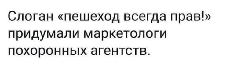 Слоган «пешеход всегда прав!» придумали маркетологи похоронных агентств.