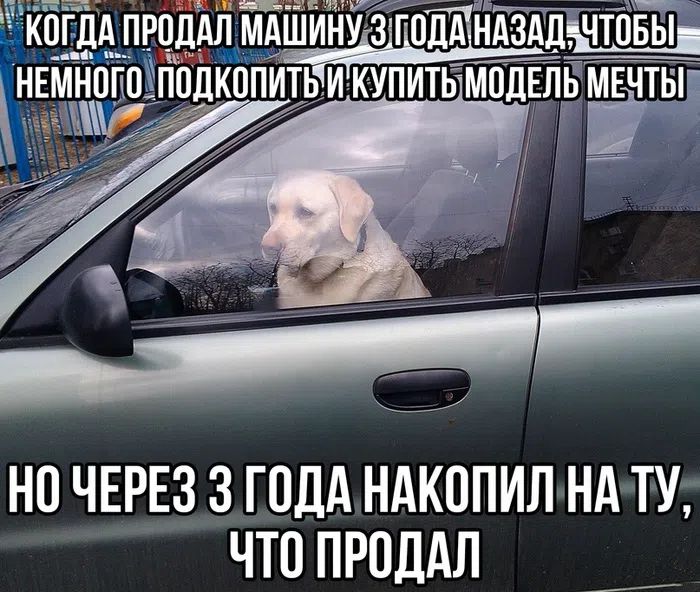 КОГДА ПРОДАЛ МАШИНУ 3 ГОДА НАЗАД, ЧТОБЫ НЕМНОГО ПОДКОПИТЬ И КУПИТЬ МОДЕЛЬ МЕЧТЫ НО ЧЕРЕЗ 3 ГОДА НАКОПИЛ НА ТУ, ЧТО ПРОДАЛ