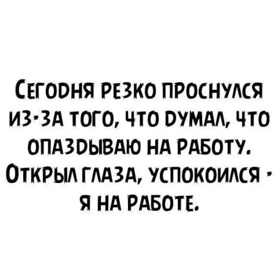 Сегодня резко проснулся из-за того, что думал, что опаздываю на работу. Открыл глаза, успокоился - я на работе.