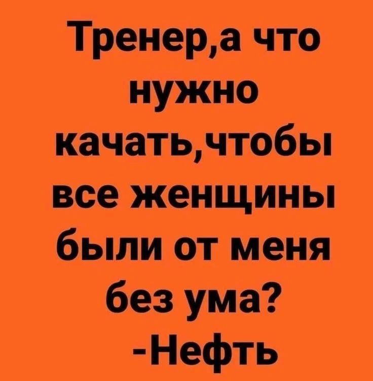 Тренер, а что нужно качать, чтобы все женщины были от меня без ума? - Нефть