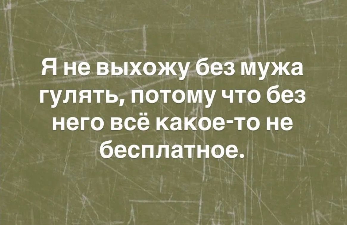 Я не выхожу без мужа гулять, потому что без него всё какое-то не бесплатное.