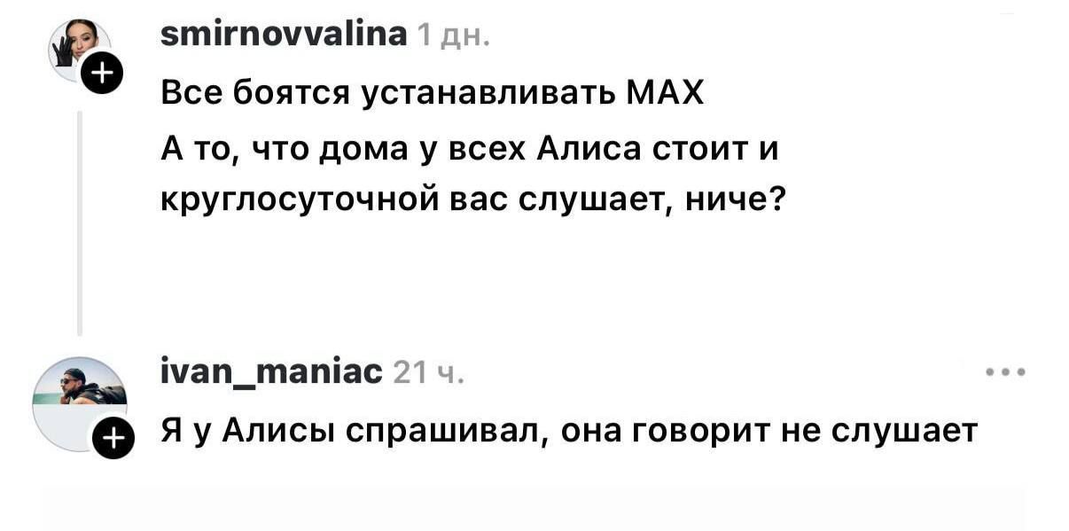 smirnovvalina 1 дн. Все боятся устанавливать MAX А то, что дома у всех Алиса стоит и круглосуточной вас слушает, ниче? ivan_maniac 21 ч. Я у Алисы спрашивал, она говорит не слушает