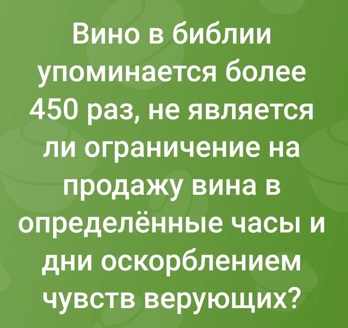 Вино в библии упоминается более 450 раз, не является ли ограничение на продажу вина в определённые часы и дни оскорблением чувств верующих?