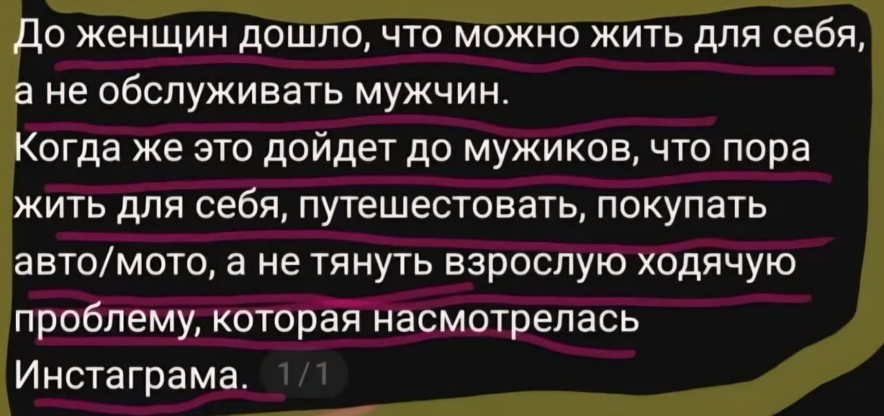 До женщин дошло, что можно жить для себя, а не обслуживать мужчин. Когда же это дойдет до мужиков, что пора жить для себя, путешествовать, покупать авто/мото, а не тянуть взрослую ходячую проблему, которая насмотрелась Инстаграма. 1/1
