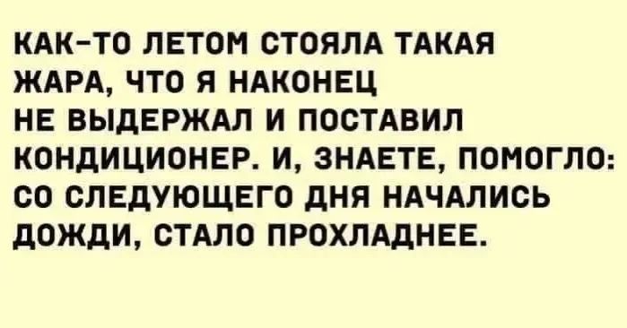 Как-то летом стояла такая жара, что я наконец не выдержал и поставил кондиционер. И, знаете, помогло: со следующего дня начались дожди, стало прохладнее.