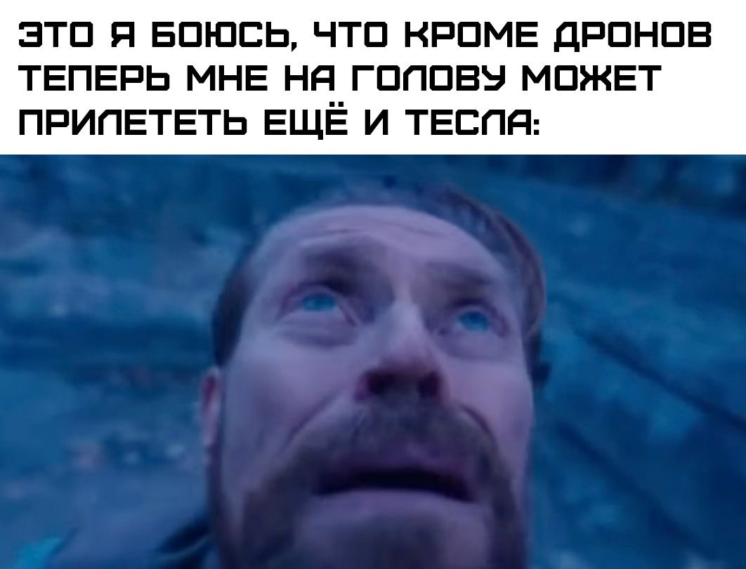 ЭТО Я БОЮСЬ, ЧТО КРОМЕ ДРОНОВ ТЕПЕРЬ МНЕ НА ГОЛОВУ МОЖЕТ ПРИЛЕТЕТЬ ЕЩЁ И ТЕСЛА: