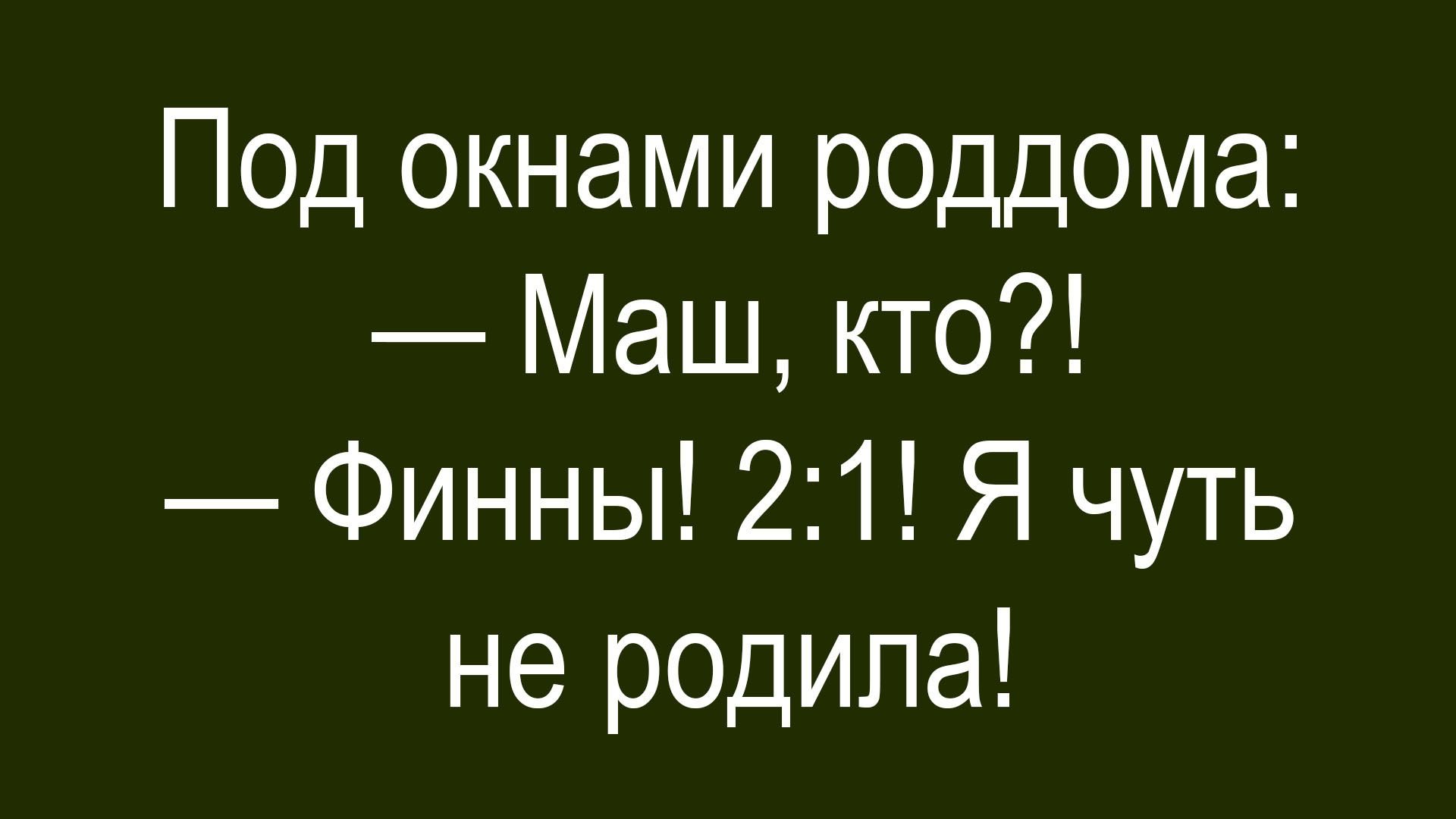 Под окнами роддома: — Маш, кто?! — Финны! 2:1! Я чуть не родила!