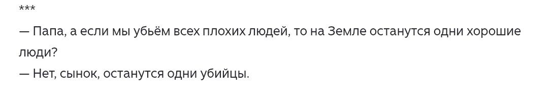 Папа, а если мы убьём всех плохих людей, то на Земле останутся одни хорошие люди? Нет, сынок, останутся одни убийцы.