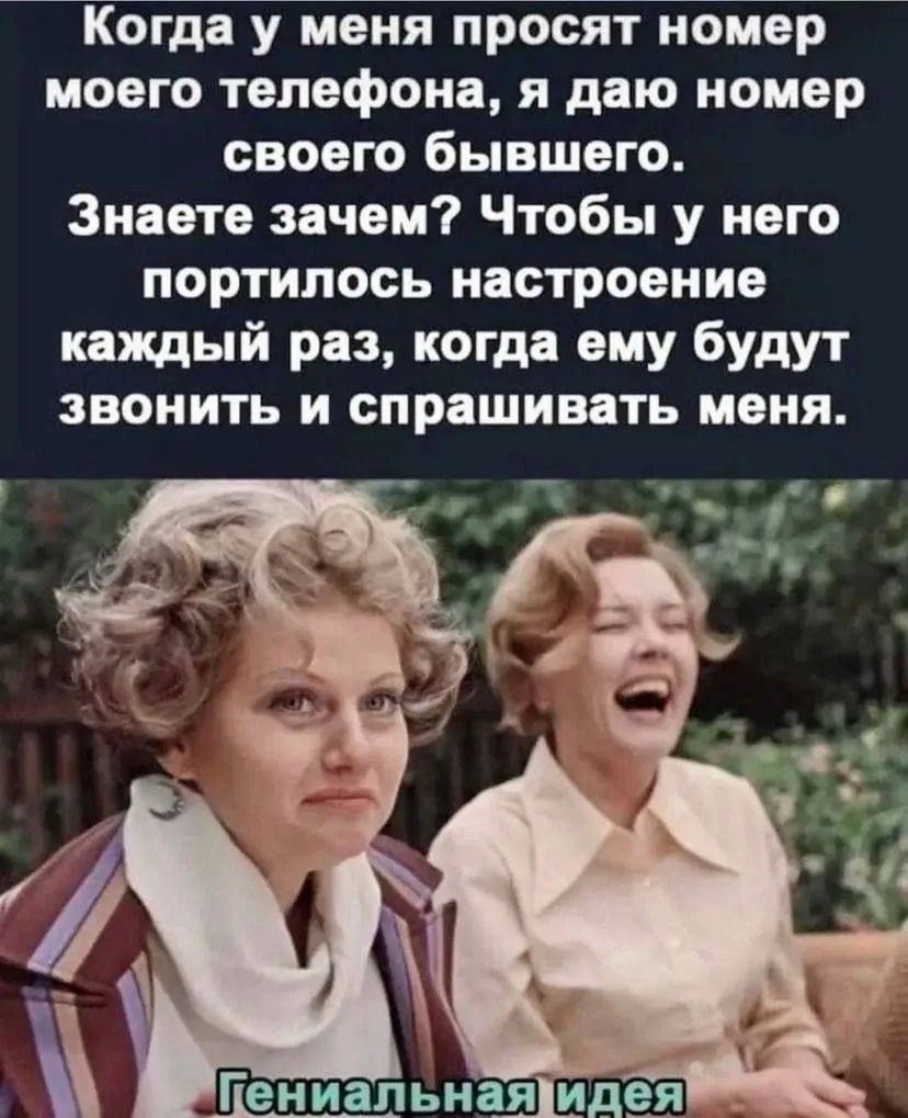 Когда у меня просят номер моего телефона, я даю номер своего бывшего. Знаете зачем? Чтобы у него портилось настроение каждый раз, когда ему будут звонить и спрашивать меня. Гениальная идея
