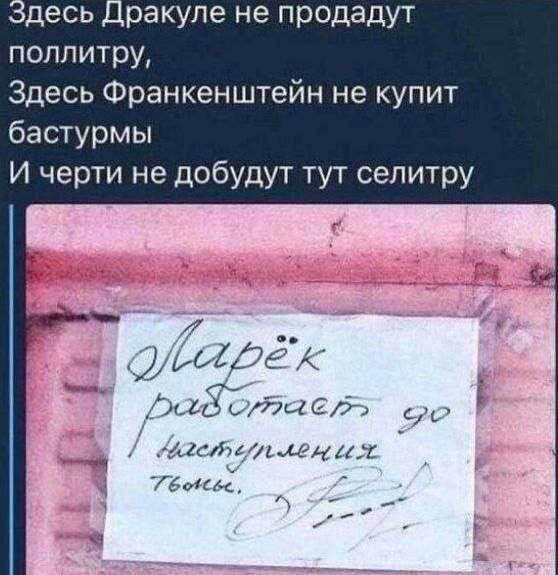 Здесь Дракуле не продадут поллитру, Здесь Франкенштейн не купит бастурмы И черти не добудут тут селитру Ларёк работает до наступления тьмы.