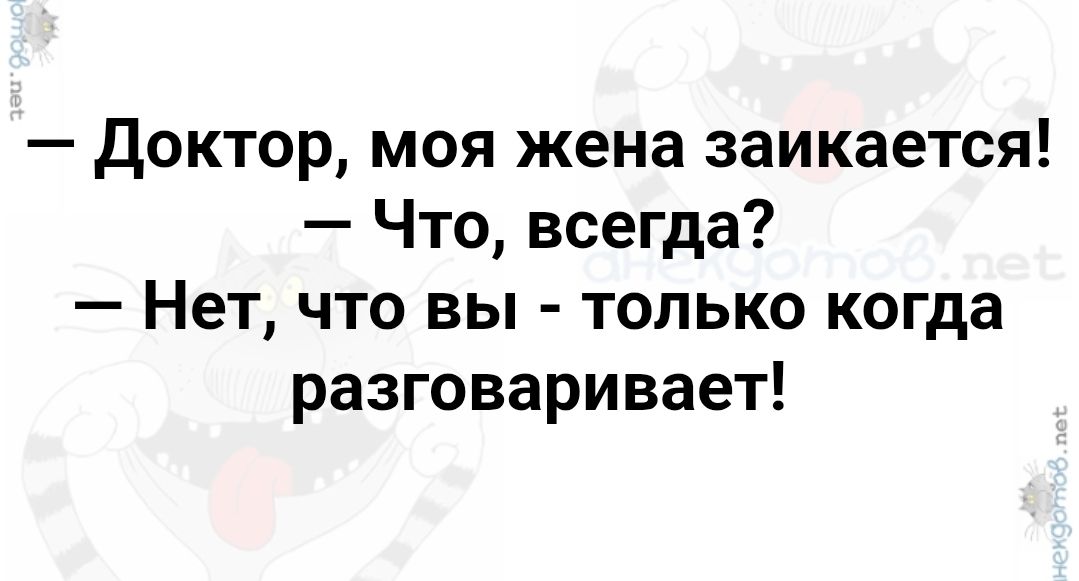 — Доктор, моя жена заикается! — Что, всегда? — Нет, что вы - только когда разговаривает!