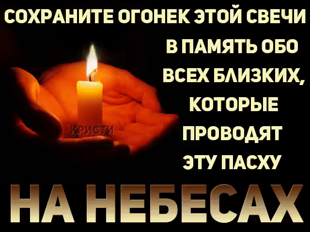 СОХРАНИТЕ ОГОНЕК ЭТОЙ СВЕЧИ В ПАМЯТЬ ОБО ВСЕХ БЛИЗКИХ, КОТОРЫЕ ПРОВОДЯТ ЭТУ ПАСХУ НА НЕБЕСАХ